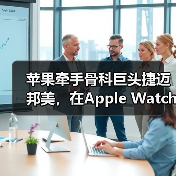苹果牵手骨科巨头捷迈邦美，在Apple Watch上推出患者数字交互护理（图1）