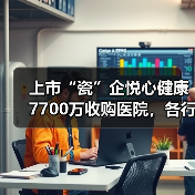 上市“瓷”企悦心健康7700万收购医院，各行各业抢食医疗“大蛋糕”？（图4）