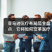 亚马逊医疗布局最全盘点,它将如何变革医疗生态?(图1) 亚马逊医疗布局最全盘点,它将如何变革医疗生态?(图1)