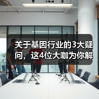 关于基因行业的3大疑问,这4位大咖为你解读(图2) 关于基因行业的3大疑问,这4位大咖为你解读(图2)