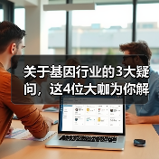 关于基因行业的3大疑问,这4位大咖为你解读(图4) 关于基因行业的3大疑问,这4位大咖为你解读(图4)