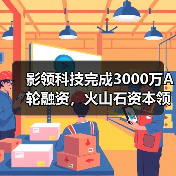 影领科技完成3000万A轮融资,火山石资本领投(图3) 影领科技完成3000万A轮融资,火山石资本领投(图3)