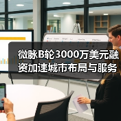 微脉B轮3000万美元融资加速城市布局与服务升级(图1) 微脉B轮3000万美元融资加速城市布局与服务升级(图1)