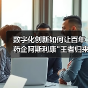 数字化创新如何让百年药企阿斯利康 数字化创新如何让百年药企阿斯利康