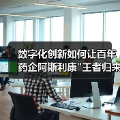 数字化创新如何让百年药企阿斯利康 数字化创新如何让百年药企阿斯利康