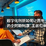 数字化创新如何让百年药企阿斯利康 数字化创新如何让百年药企阿斯利康
