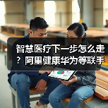 智慧医疗下一步怎么走?阿里健康华为等联手破解三大难题(图3) 智慧医疗下一步怎么走?阿里健康华为等联手破解三大难题(图3)