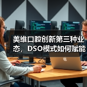 美维口腔创新第三种业态,DSO模式如何赋能区域连锁品牌突围?(图1) 美维口腔创新第三种业态,DSO模式如何赋能区域连锁品牌突围?(图1)
