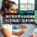 医疗支付平台如何破解RCM难题?技术创新提升支付效率(图2) 医疗支付平台如何破解RCM难题?技术创新提升支付效率(图2)