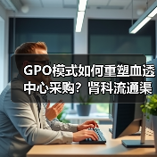 GPO模式如何重塑血透中心采购?肾科流通渠道迎来新变革(图3) GPO模式如何重塑血透中心采购?肾科流通渠道迎来新变革(图3)