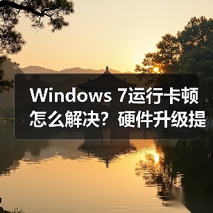Windows 7运行卡顿怎么解决?硬件升级提速方法全解析(图1) Windows 7运行卡顿怎么解决?硬件升级提速方法全解析(图1)