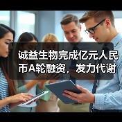 诚益生物完成亿元人民币A轮融资，发力代谢类小分子药物研发