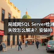 局域网SQL Server检测失败怎么解决?安装排查全攻略(图4) 局域网SQL Server检测失败怎么解决?安装排查全攻略(图4)