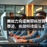 美敦力竞逐糖尿病管理赛道,挑战科技巨头主导权(图1) 美敦力竞逐糖尿病管理赛道,挑战科技巨头主导权(图1)