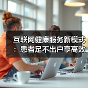 互联网健康服务新模式:患者足不出户享高效健康管理(图2) 互联网健康服务新模式:患者足不出户享高效健康管理(图2)