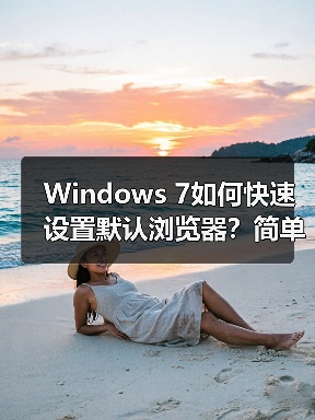 Windows 7如何快速设置默认浏览器？简单三步搞定（图1）