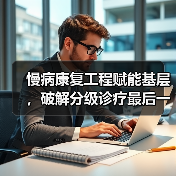 慢病康复工程赋能基层,破解分级诊疗最后一公里难题(图2) 慢病康复工程赋能基层,破解分级诊疗最后一公里难题(图2)