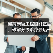 慢病康复工程赋能基层,破解分级诊疗最后一公里难题(图4) 慢病康复工程赋能基层,破解分级诊疗最后一公里难题(图4)