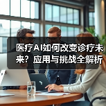 医疗AI如何改变诊疗未来?应用与挑战全解析(图3) 医疗AI如何改变诊疗未来?应用与挑战全解析(图3)
