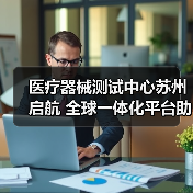 医疗器械测试中心苏州启航 全球一体化平台助力中国出海(图3) 医疗器械测试中心苏州启航 全球一体化平台助力中国出海(图3)