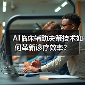 AI临床辅助决策技术如何革新诊疗效率？