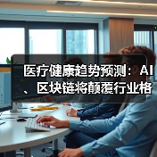 医疗健康趋势预测：AI、区块链将颠覆行业格局