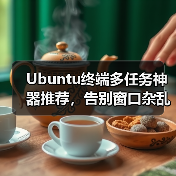 Ubuntu终端多任务神器推荐,告别窗口杂乱!(图2) Ubuntu终端多任务神器推荐,告别窗口杂乱!(图2)