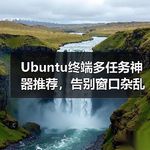 Ubuntu终端多任务神器推荐,告别窗口杂乱!(图1) Ubuntu终端多任务神器推荐,告别窗口杂乱!(图1)