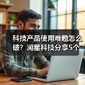 科技产品使用难题怎么破?澜星科技分享5个实用经验(图4) 科技产品使用难题怎么破?澜星科技分享5个实用经验(图4)