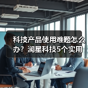 科技产品使用难题怎么办?澜星科技5个实用方法帮你搞定(图4) 科技产品使用难题怎么办?澜星科技5个实用方法帮你搞定(图4)